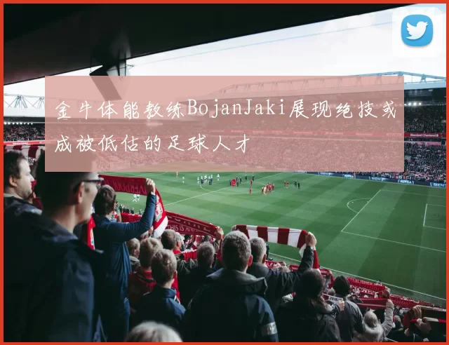 金牛体能教练BojanJaki展现绝技或成被低估的足球人才