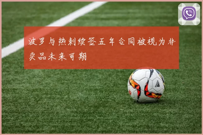波罗与热刺续签五年合同被视为非卖品未来可期